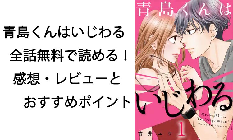 青島くんはいじわる全話無料で読める！感想・レビューとおすすめポイント